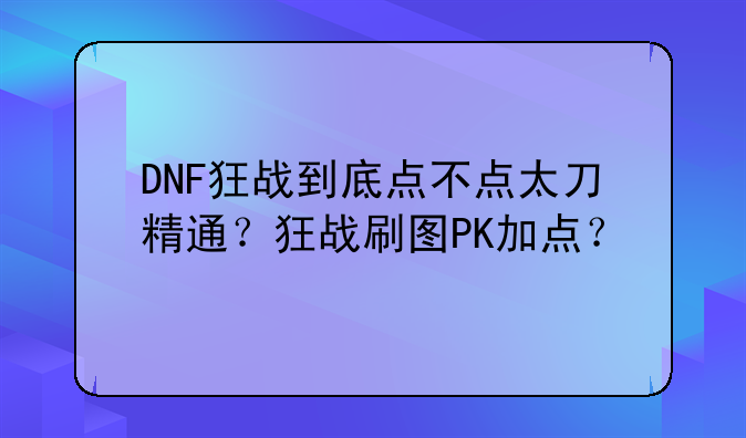 DNF狂战到底点不点太刀精通？狂战刷图PK加点？