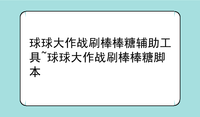 球球大作战刷棒棒糖辅助工具~球球大作战刷棒棒糖脚本
