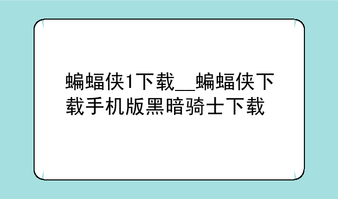 蝙蝠侠1下载__蝙蝠侠下载手机版黑暗骑士下载