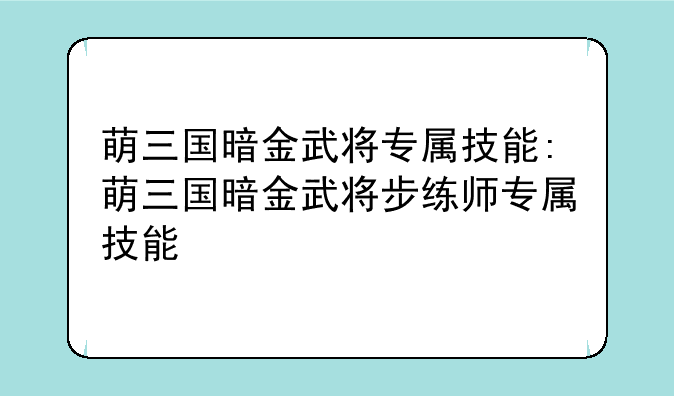 萌三国暗金武将专属技能:萌三国暗金武将步练师专属技能