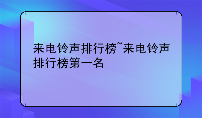 来电铃声排行榜~来电铃声排行榜第一名