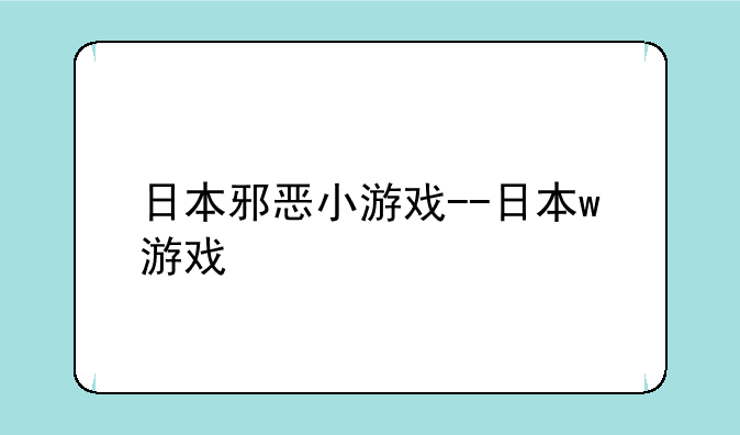 日本邪恶小游戏--日本w游戏