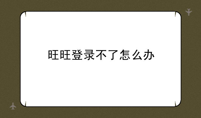 旺旺登录不了怎么办