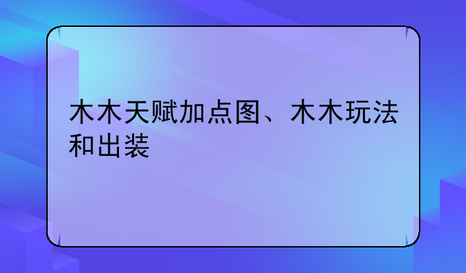 木木天赋加点图、木木玩法和出装