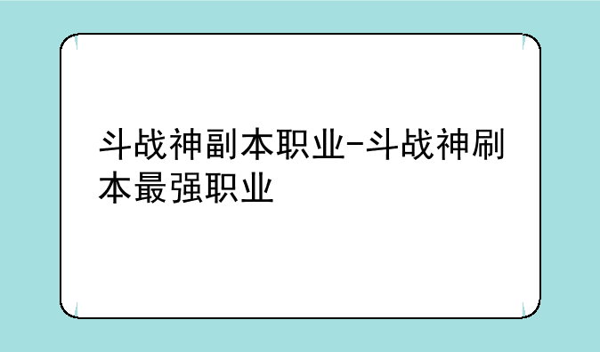 斗战神副本职业-斗战神刷本最强职业