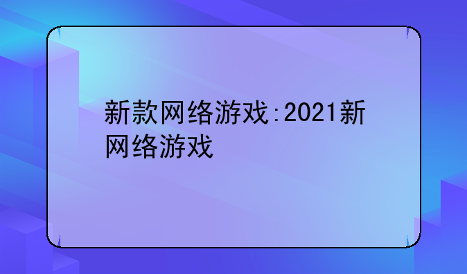 新款网络游戏:2021新网络游戏