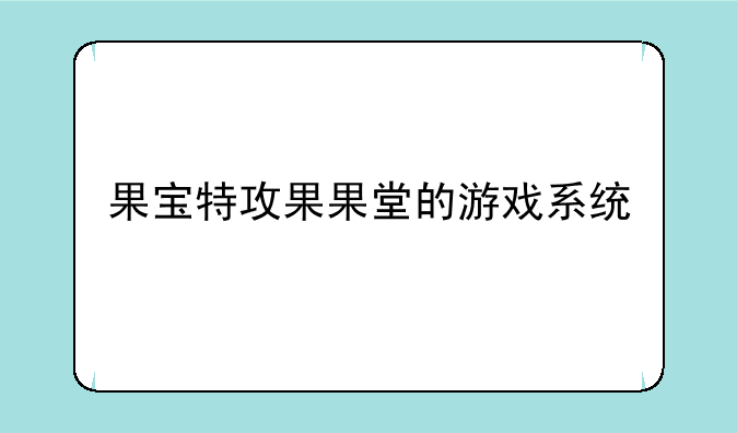 果宝特攻果果堂的游戏系统