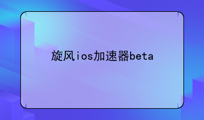 旋风ios加速器beta