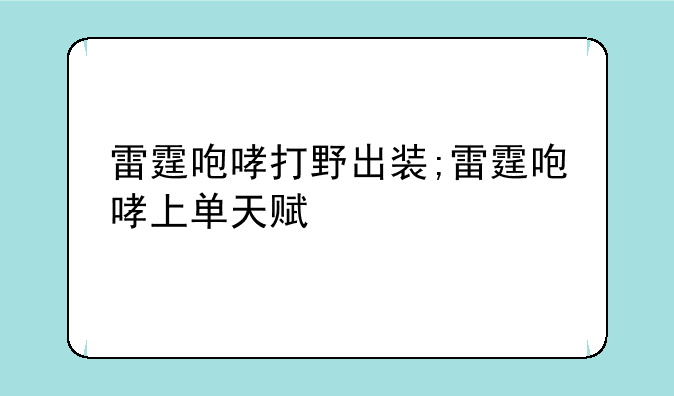 雷霆咆哮打野出装;雷霆咆哮上单天赋