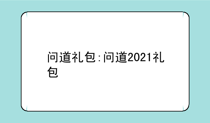 问道礼包:问道2021礼包