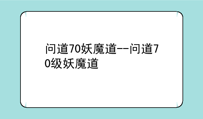 问道70妖魔道--问道70级妖魔道