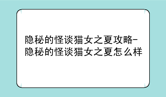 隐秘的怪谈猫女之夏攻略-隐秘的怪谈猫女之夏怎么样