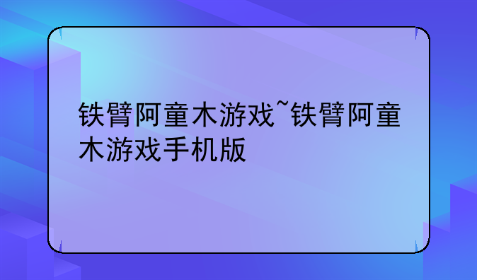 铁臂阿童木游戏~铁臂阿童木游戏手机版