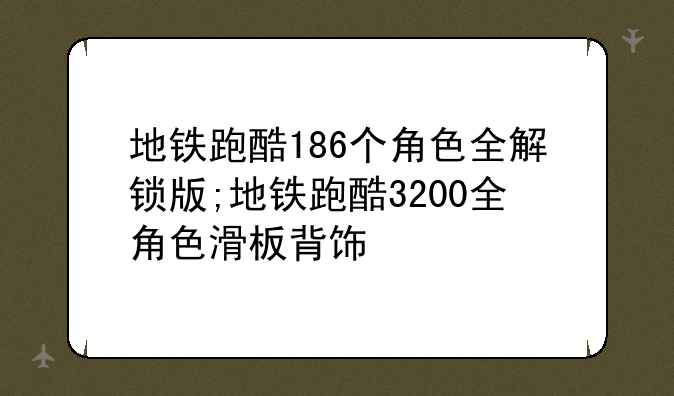 地铁跑酷186个角色全解锁版;地铁跑酷3200全角色滑板背饰