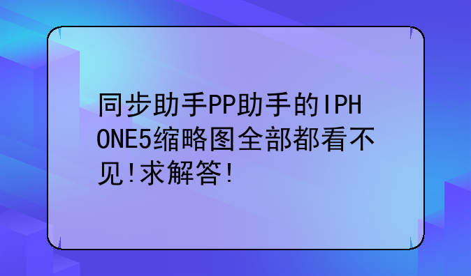 同步助手PP助手的IPHONE5缩略图全部都看不见!求解答!