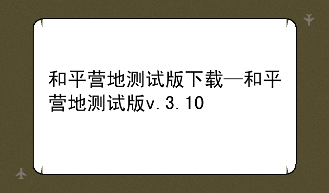 和平营地测试版下载—和平营地测试版v.3.10