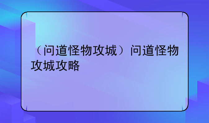 （问道怪物攻城）问道怪物攻城攻略