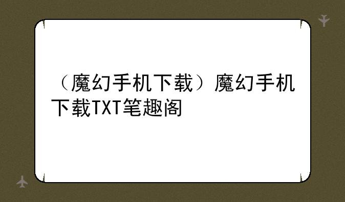 （魔幻手机下载）魔幻手机下载TXT笔趣阁