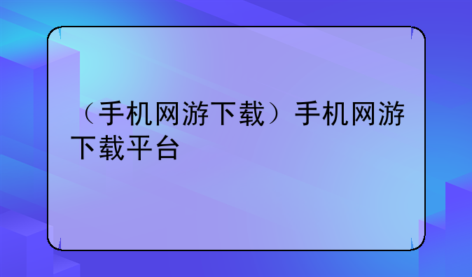 （手机网游下载）手机网游下载平台