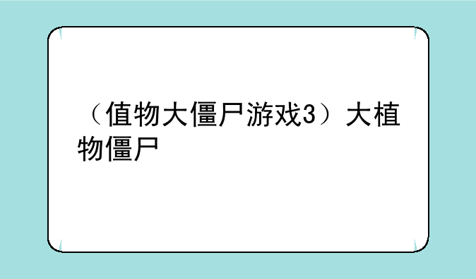 （值物大僵尸游戏3）大植物僵尸