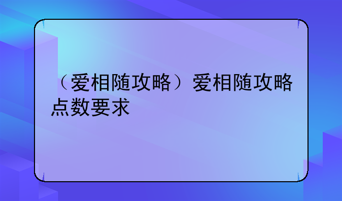 （爱相随攻略）爱相随攻略点数要求