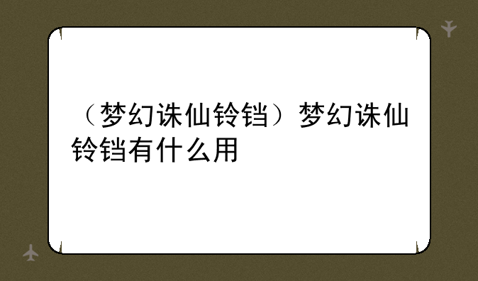 （梦幻诛仙铃铛）梦幻诛仙铃铛有什么用