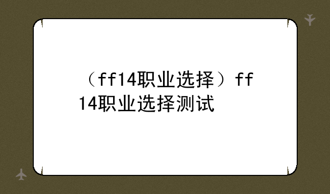 （ff14职业选择）ff14职业选择测试