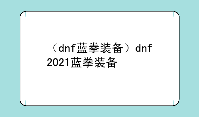 （dnf蓝拳装备）dnf2021蓝拳装备