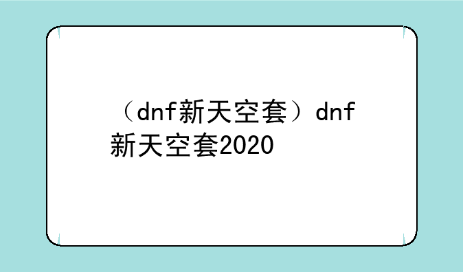 （dnf新天空套）dnf新天空套2020