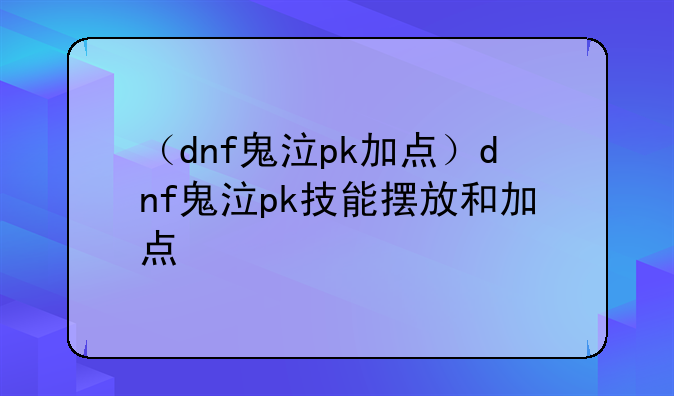 （dnf鬼泣pk加点）dnf鬼泣pk技能摆放和加点