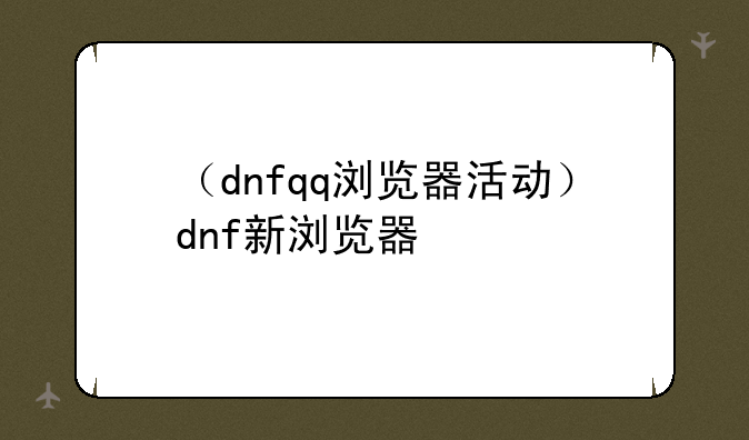 （dnfqq浏览器活动）dnf新浏览器