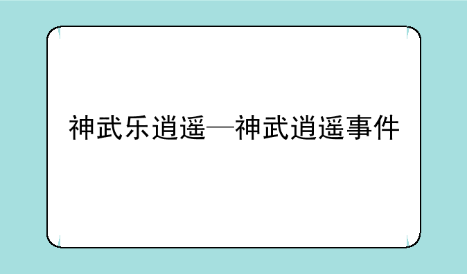 神武乐逍遥—神武逍遥事件