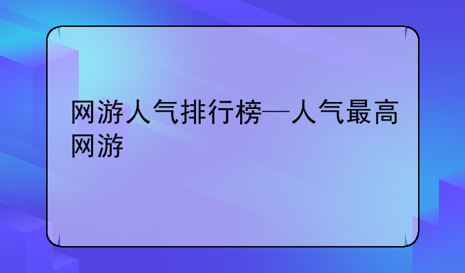 网游人气排行榜—人气最高网游