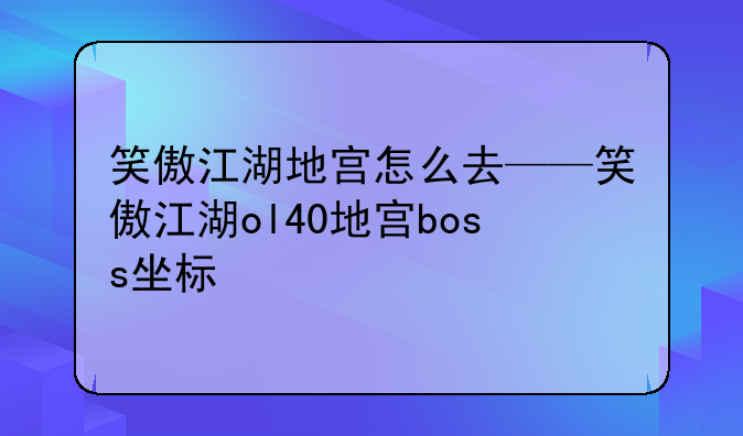 笑傲江湖地宫怎么去——笑傲江湖ol40地宫boss坐标