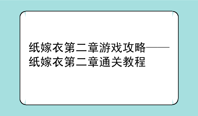 纸嫁衣第二章游戏攻略——纸嫁衣第二章通关教程