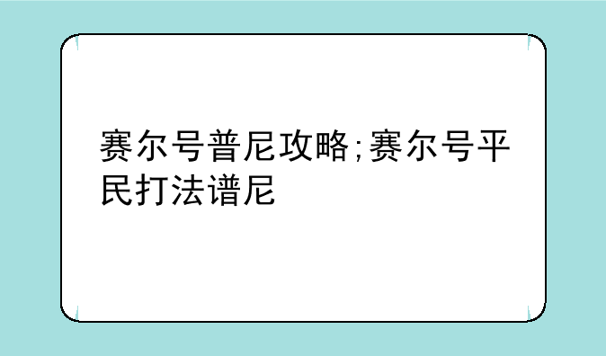 赛尔号普尼攻略;赛尔号平民打法谱尼