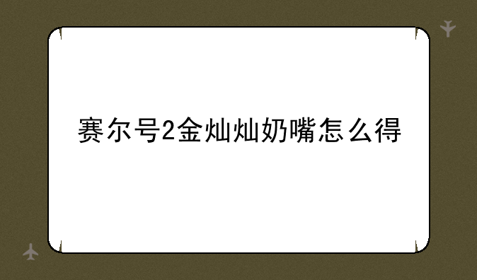 赛尔号2金灿灿奶嘴怎么得