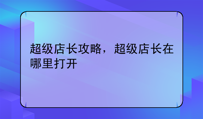 超级店长攻略，超级店长在哪里打开