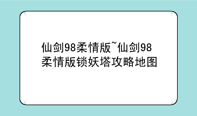 仙剑98柔情版~仙剑98柔情版锁妖塔攻略地图