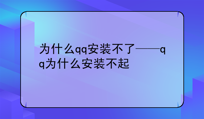为什么qq安装不了——qq为什么安装不起