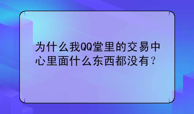 为什么我QQ堂里的交易中心里面什么东西都没有？