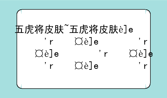 五虎将皮肤~五虎将皮肤还会返场吗