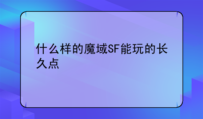 什么样的魔域SF能玩的长久点