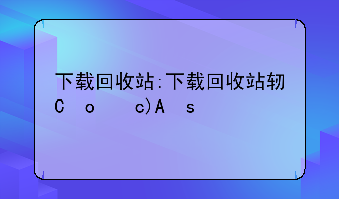 下载回收站:下载回收站软件安装