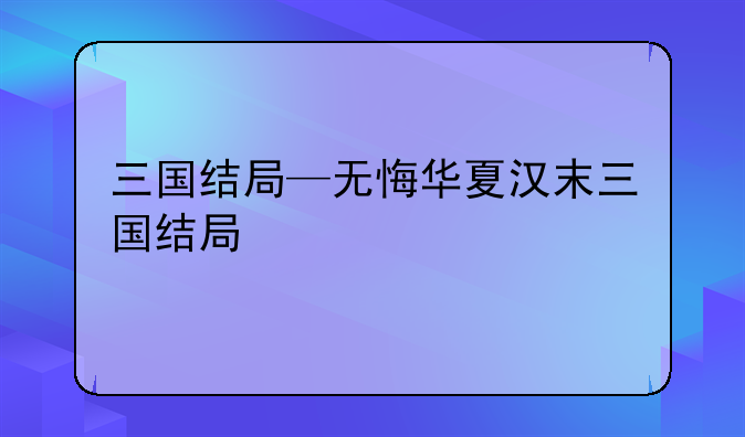 三国结局—无悔华夏汉末三国结局