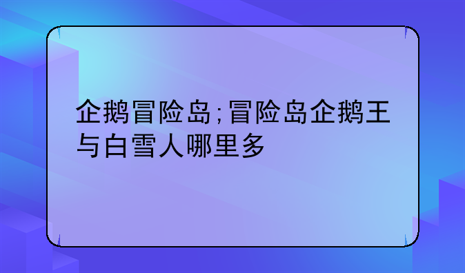 企鹅冒险岛;冒险岛企鹅王与白雪人哪里多