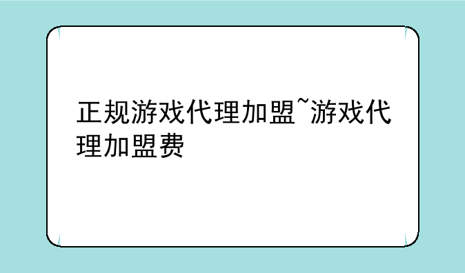 正规游戏代理加盟~游戏代理加盟费