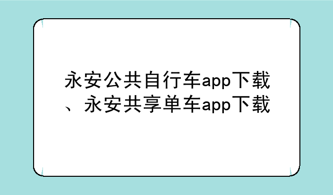 永安公共自行车app下载、永安共享单车app下载