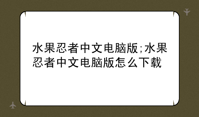 水果忍者中文电脑版;水果忍者中文电脑版怎么下载