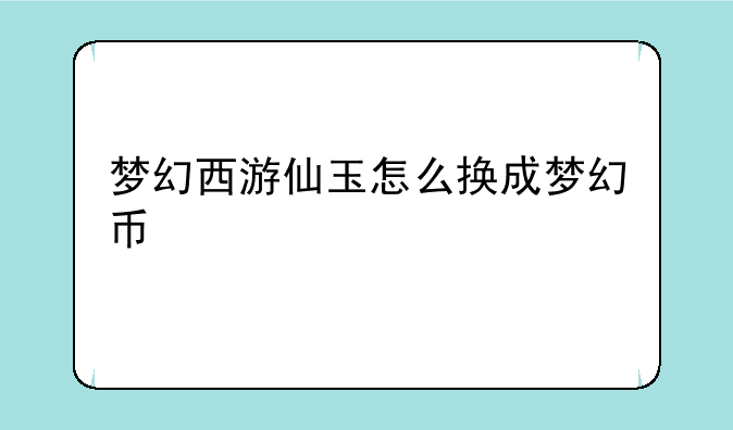 梦幻西游仙玉怎么换成梦幻币